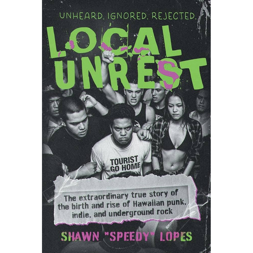 Local Unrest: The Extraordinary True Story of the Birth and Rise of Hawaiian Punk, Indie, and Underground Rock - Shawn "Speedy" Lopes